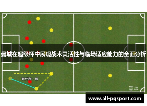 曼城在超级杯中展现战术灵活性与临场适应能力的全面分析