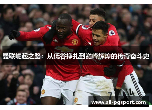 曼联崛起之路：从低谷挣扎到巅峰辉煌的传奇奋斗史