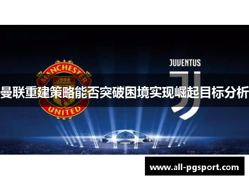 曼联重建策略能否突破困境实现崛起目标分析