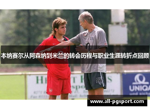 本纳赛尔从阿森纳到米兰的转会历程与职业生涯转折点回顾