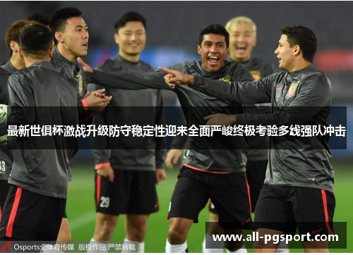 最新世俱杯激战升级防守稳定性迎来全面严峻终极考验多线强队冲击